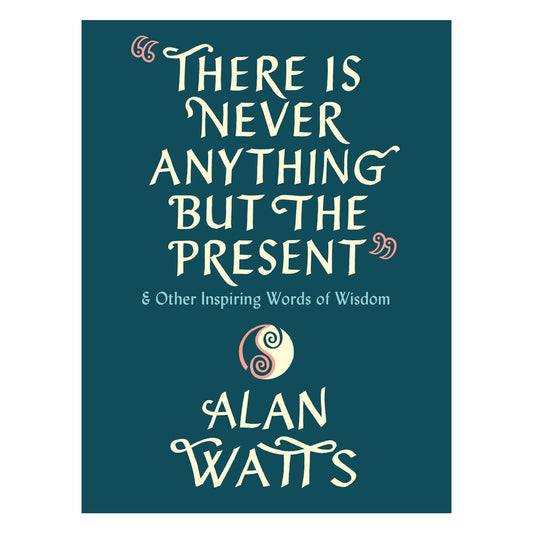 There Is Never Anything but the Present: And Other Inspiring Words of Wisdom