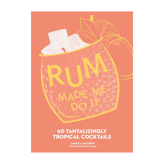Rum Made Me Do It: 60 Tantalizingly Tropical Cocktails